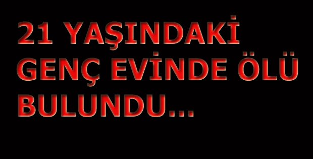21 YAŞINDAKİ GENÇ ÖLÜ BULUNDU