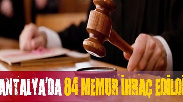 Antalya’da 84 Kişi Görevden İhraç Edildi