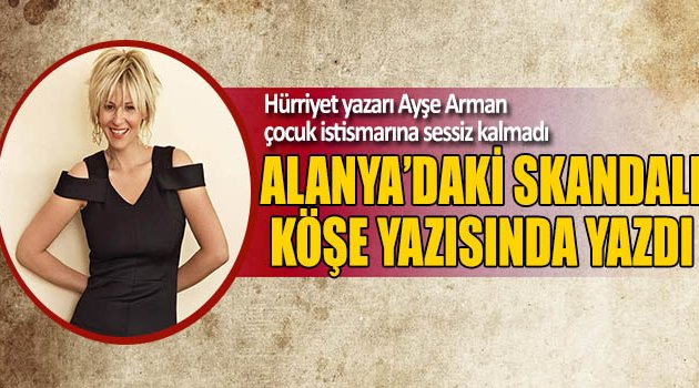 Ayşe Arman Alanya’daki Skandalı Yazdı