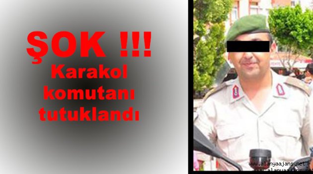 Karakol komutanı tutuklandı