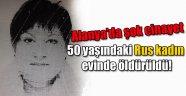 Alanya’da Rus kadın cinayeti