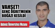 Antalya mezunu öğretmenin boğazı kesilmiş cesedi bulundu