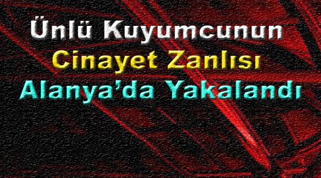 Ünlü kuyumcunun katil zanlısı Alanya'da ...