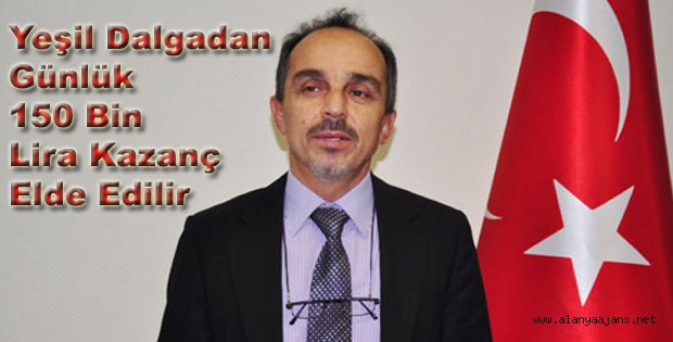 YEŞİL DALGADAN GÜNLÜK KAZANÇ 150 BİN LİRA OLUR